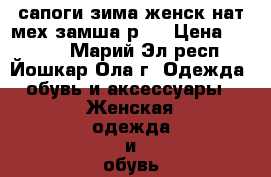 сапоги зима женск нат мех замша р40 › Цена ­ 2 500 - Марий Эл респ., Йошкар-Ола г. Одежда, обувь и аксессуары » Женская одежда и обувь   . Марий Эл респ.,Йошкар-Ола г.